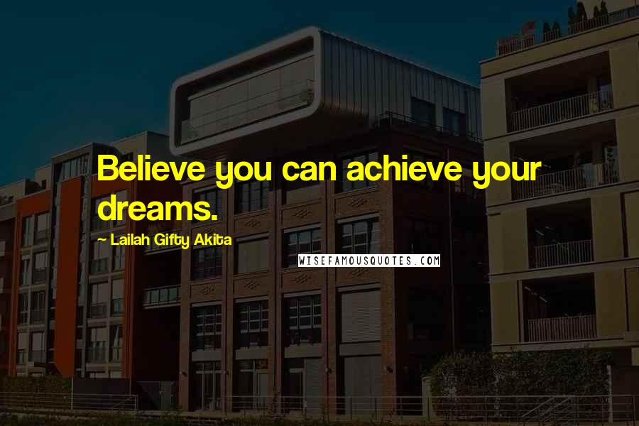 Lailah Gifty Akita Quotes: Believe you can achieve your dreams.