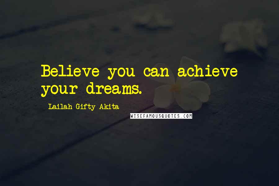 Lailah Gifty Akita Quotes: Believe you can achieve your dreams.
