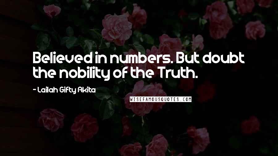 Lailah Gifty Akita Quotes: Believed in numbers. But doubt the nobility of the Truth.