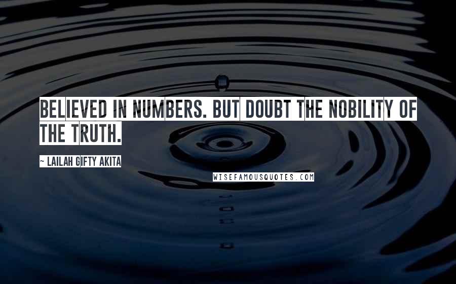 Lailah Gifty Akita Quotes: Believed in numbers. But doubt the nobility of the Truth.