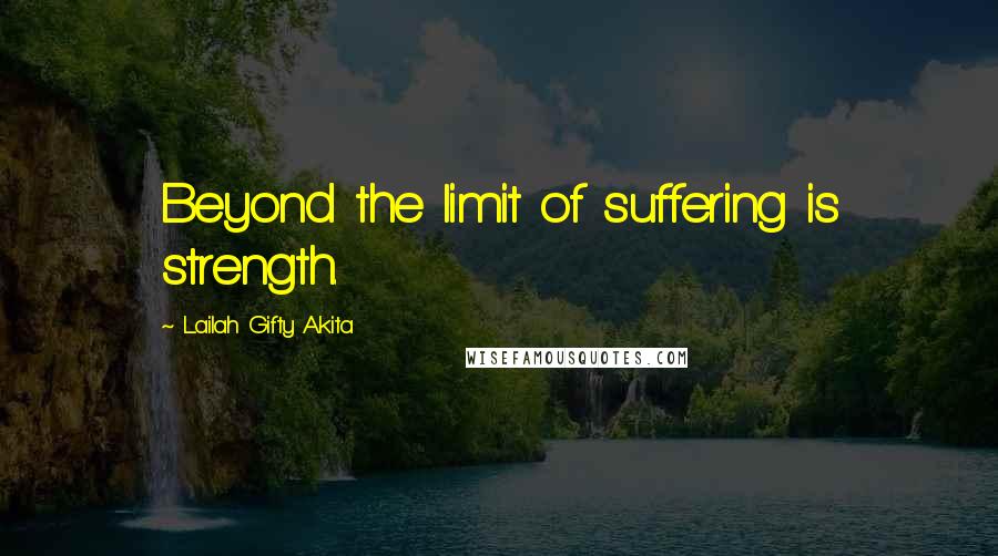 Lailah Gifty Akita Quotes: Beyond the limit of suffering is strength.