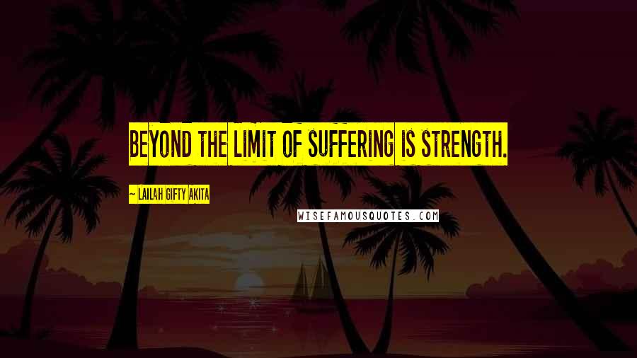 Lailah Gifty Akita Quotes: Beyond the limit of suffering is strength.