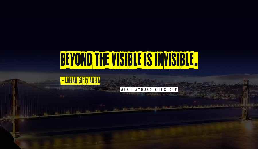 Lailah Gifty Akita Quotes: Beyond the visible is invisible.