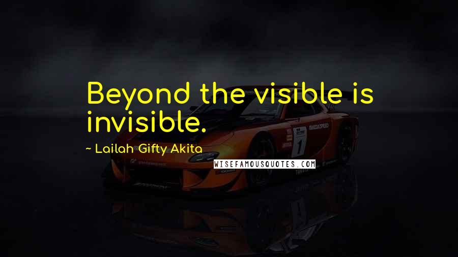 Lailah Gifty Akita Quotes: Beyond the visible is invisible.