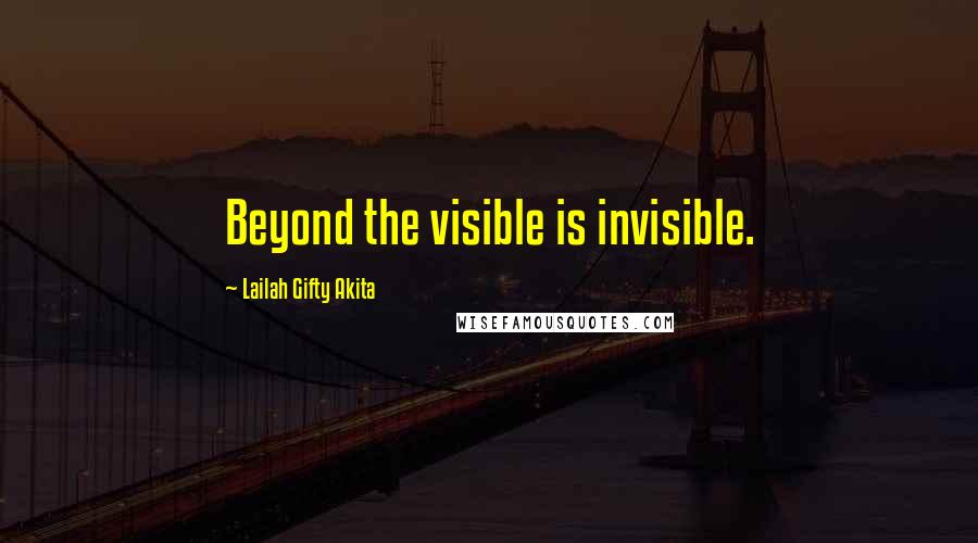 Lailah Gifty Akita Quotes: Beyond the visible is invisible.