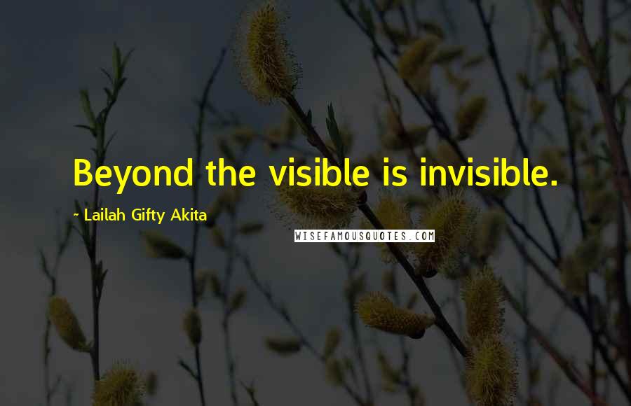 Lailah Gifty Akita Quotes: Beyond the visible is invisible.