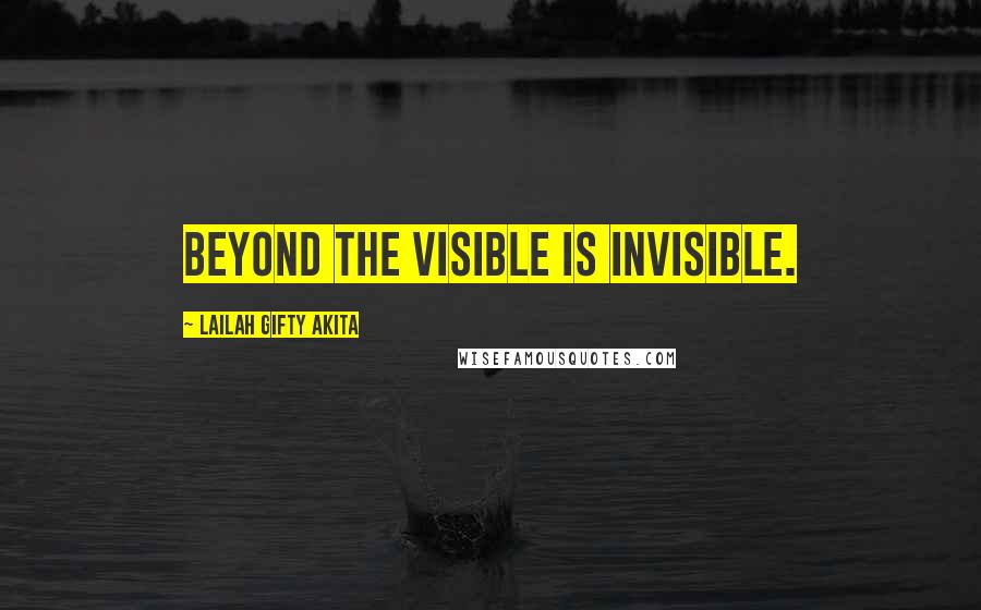 Lailah Gifty Akita Quotes: Beyond the visible is invisible.