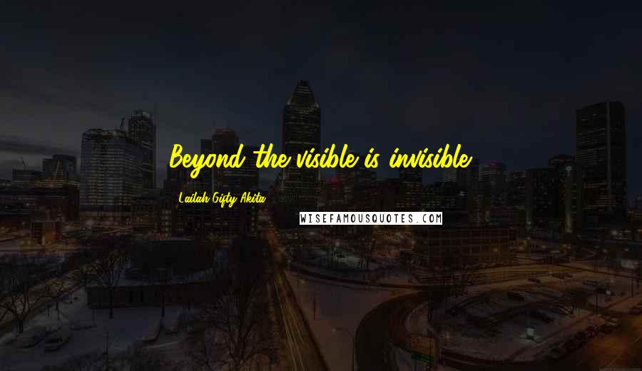 Lailah Gifty Akita Quotes: Beyond the visible is invisible.