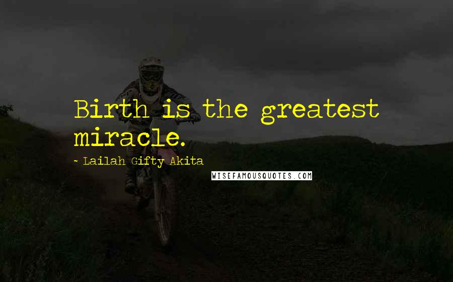 Lailah Gifty Akita Quotes: Birth is the greatest miracle.