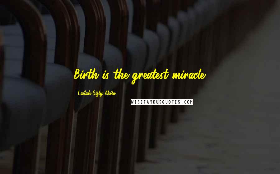 Lailah Gifty Akita Quotes: Birth is the greatest miracle.