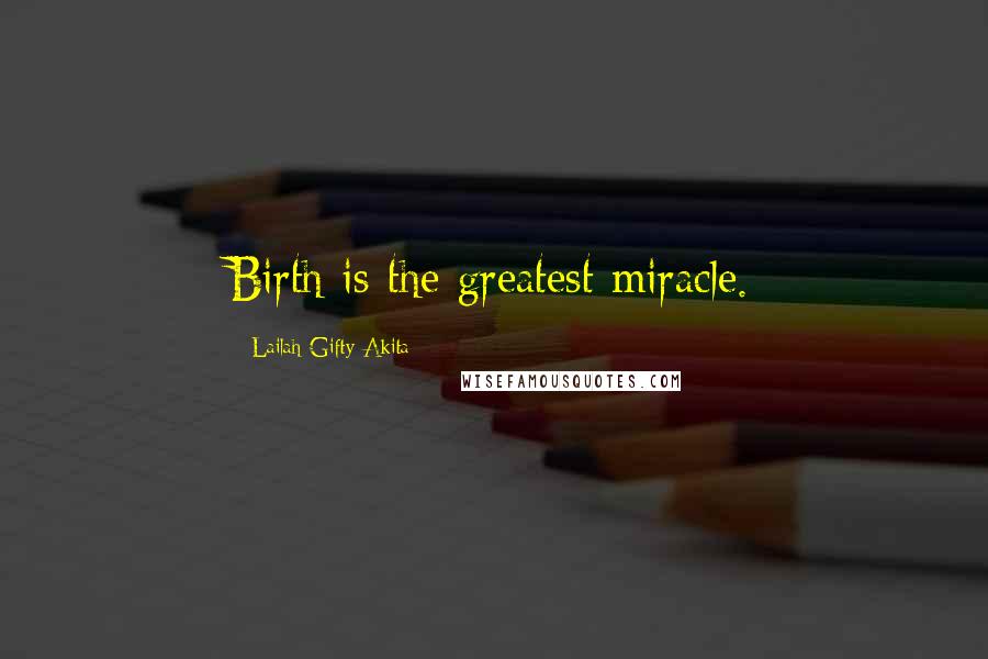 Lailah Gifty Akita Quotes: Birth is the greatest miracle.