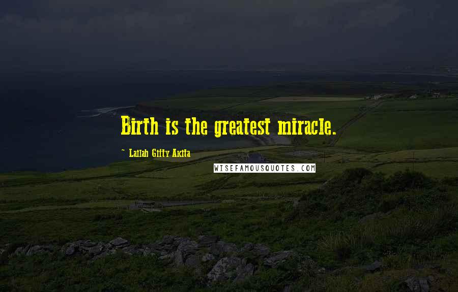 Lailah Gifty Akita Quotes: Birth is the greatest miracle.