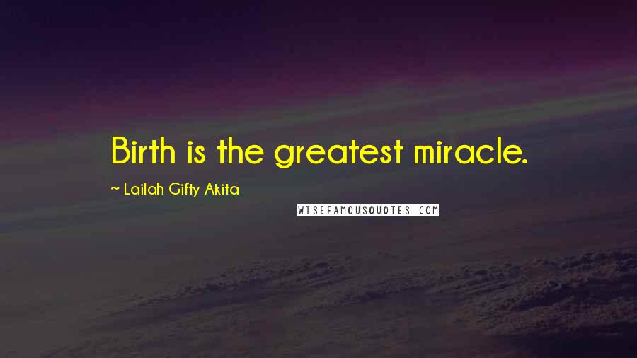 Lailah Gifty Akita Quotes: Birth is the greatest miracle.