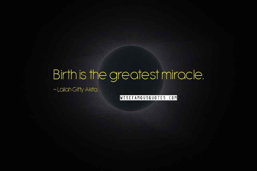 Lailah Gifty Akita Quotes: Birth is the greatest miracle.