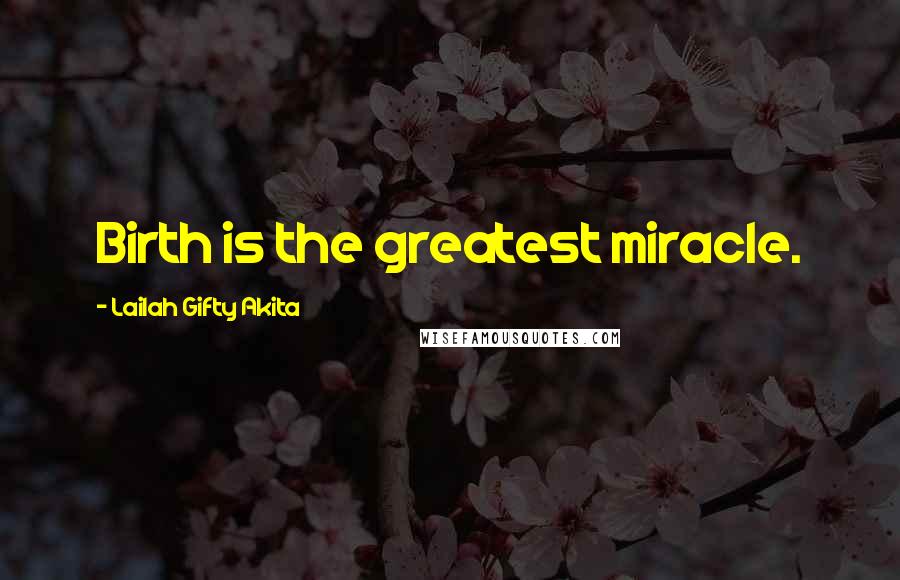 Lailah Gifty Akita Quotes: Birth is the greatest miracle.