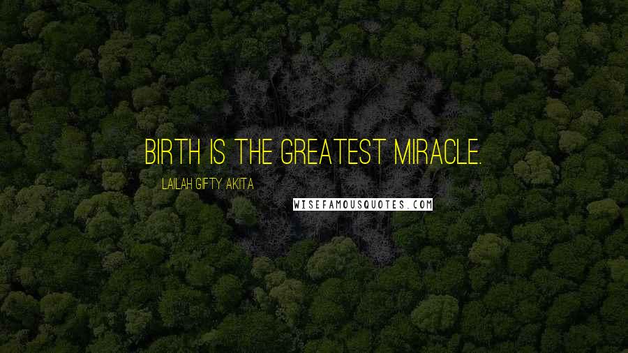 Lailah Gifty Akita Quotes: Birth is the greatest miracle.