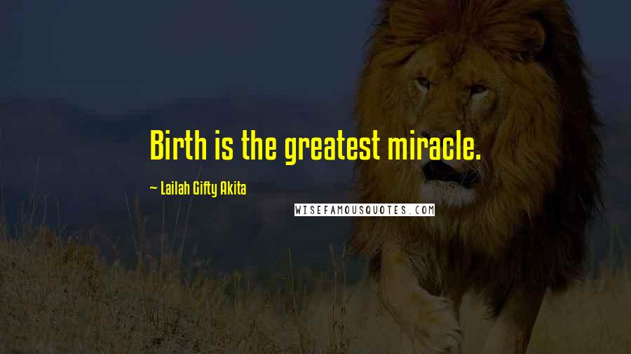 Lailah Gifty Akita Quotes: Birth is the greatest miracle.