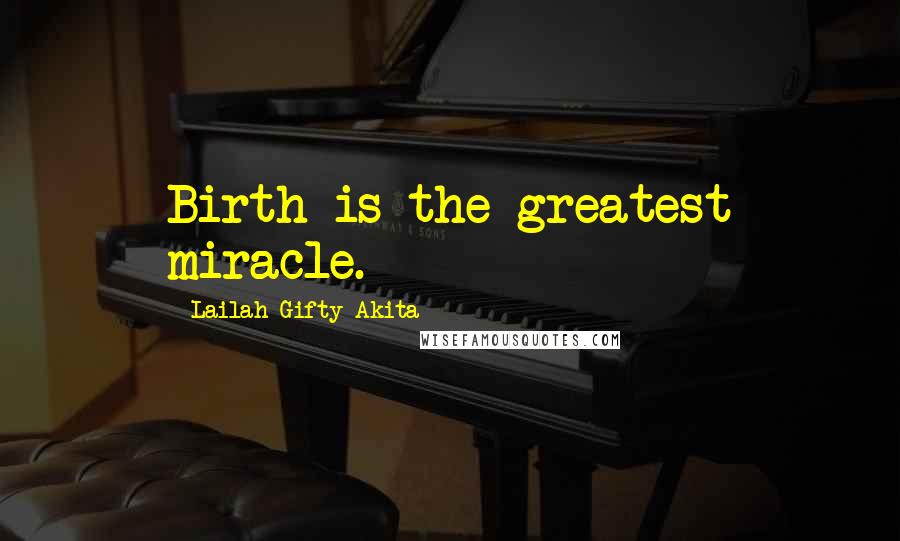 Lailah Gifty Akita Quotes: Birth is the greatest miracle.