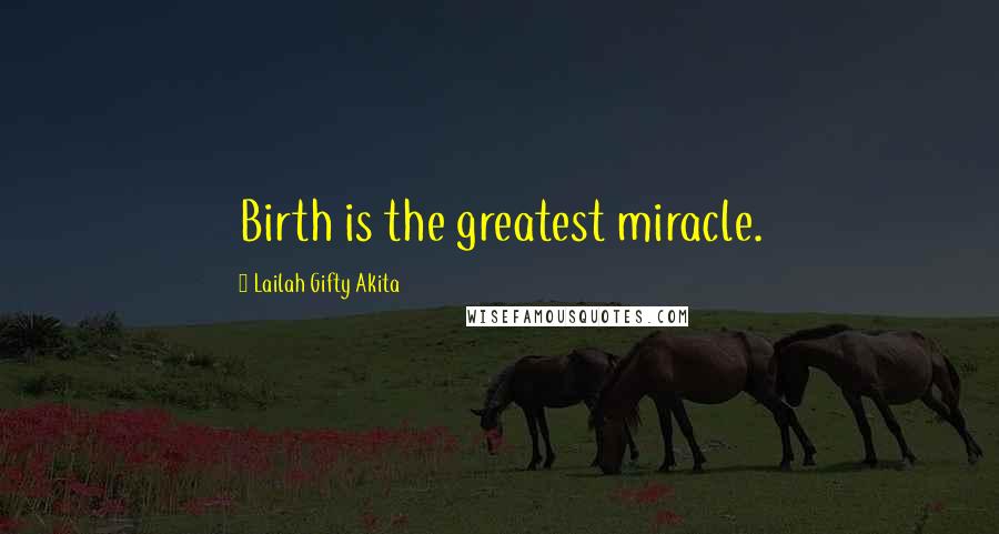 Lailah Gifty Akita Quotes: Birth is the greatest miracle.