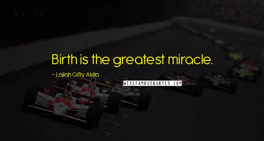 Lailah Gifty Akita Quotes: Birth is the greatest miracle.