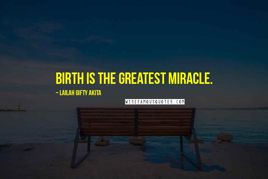 Lailah Gifty Akita Quotes: Birth is the greatest miracle.