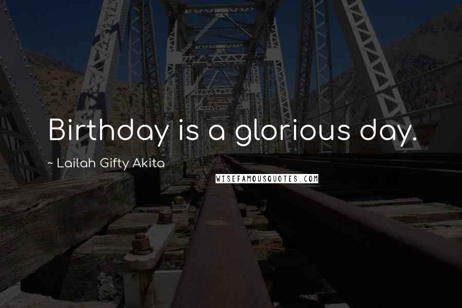 Lailah Gifty Akita Quotes: Birthday is a glorious day.