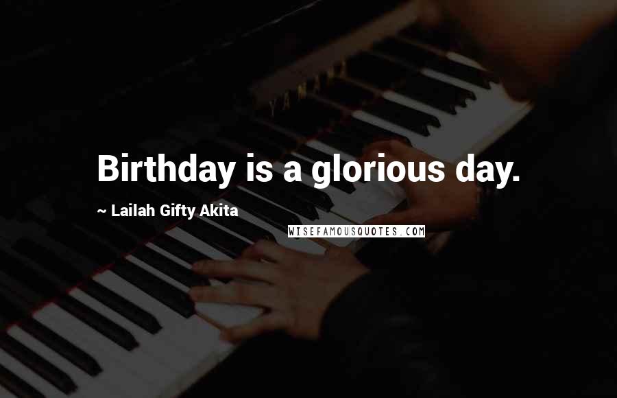 Lailah Gifty Akita Quotes: Birthday is a glorious day.