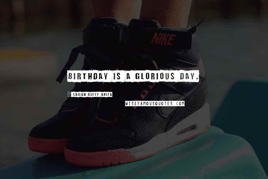 Lailah Gifty Akita Quotes: Birthday is a glorious day.