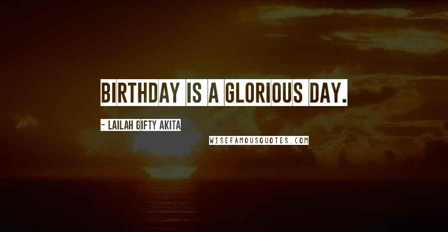 Lailah Gifty Akita Quotes: Birthday is a glorious day.