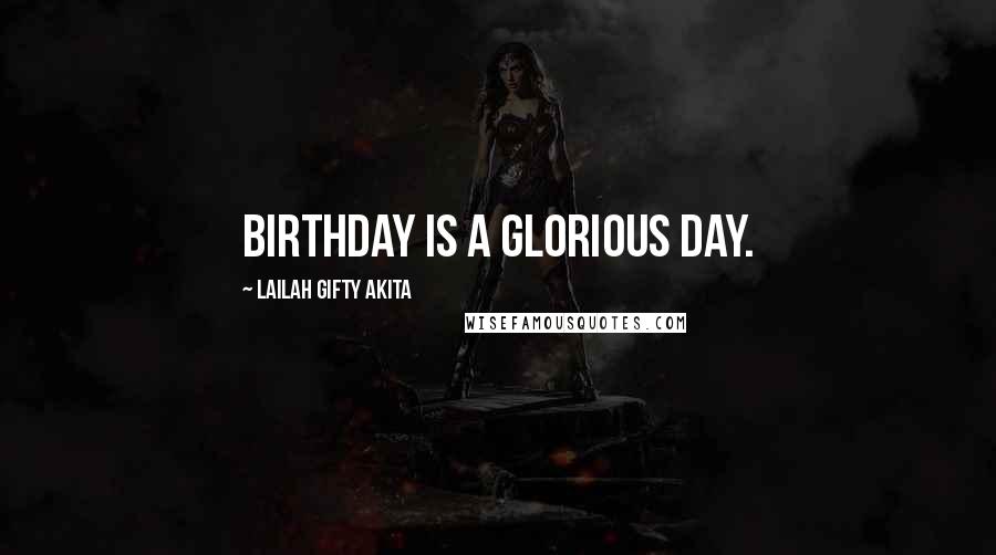 Lailah Gifty Akita Quotes: Birthday is a glorious day.