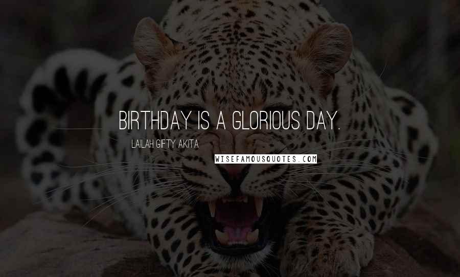 Lailah Gifty Akita Quotes: Birthday is a glorious day.