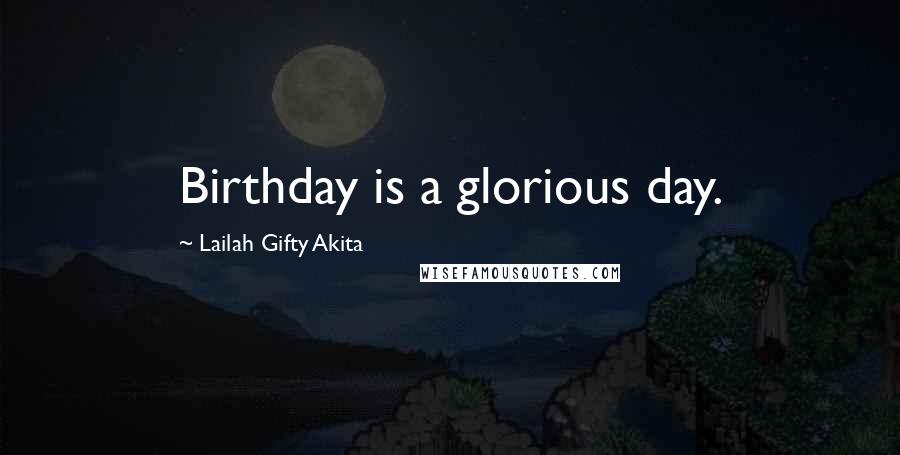 Lailah Gifty Akita Quotes: Birthday is a glorious day.