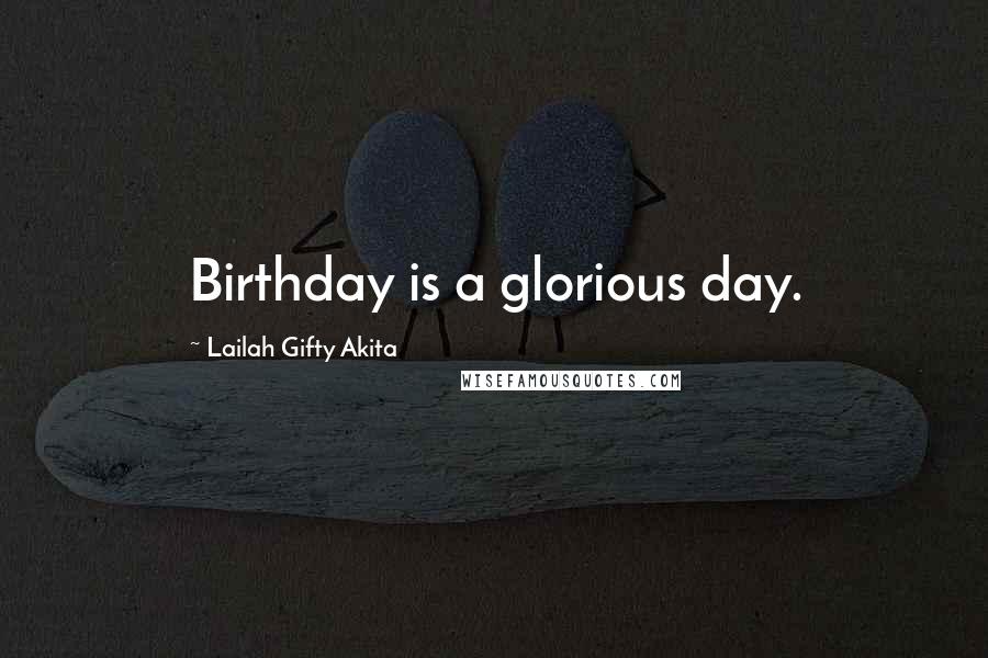 Lailah Gifty Akita Quotes: Birthday is a glorious day.