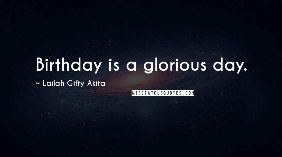 Lailah Gifty Akita Quotes: Birthday is a glorious day.