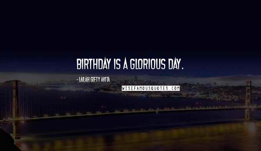 Lailah Gifty Akita Quotes: Birthday is a glorious day.