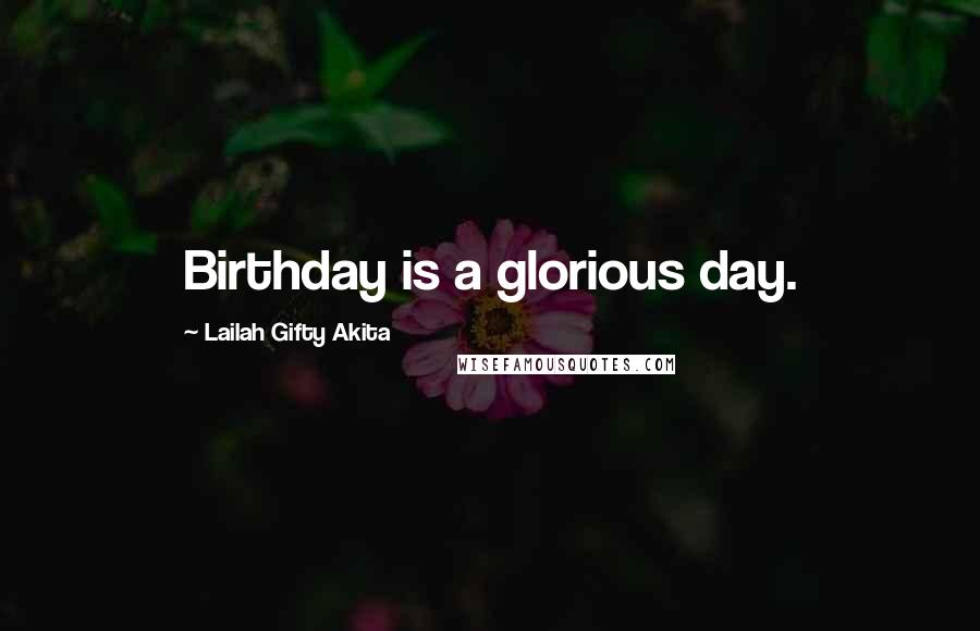 Lailah Gifty Akita Quotes: Birthday is a glorious day.