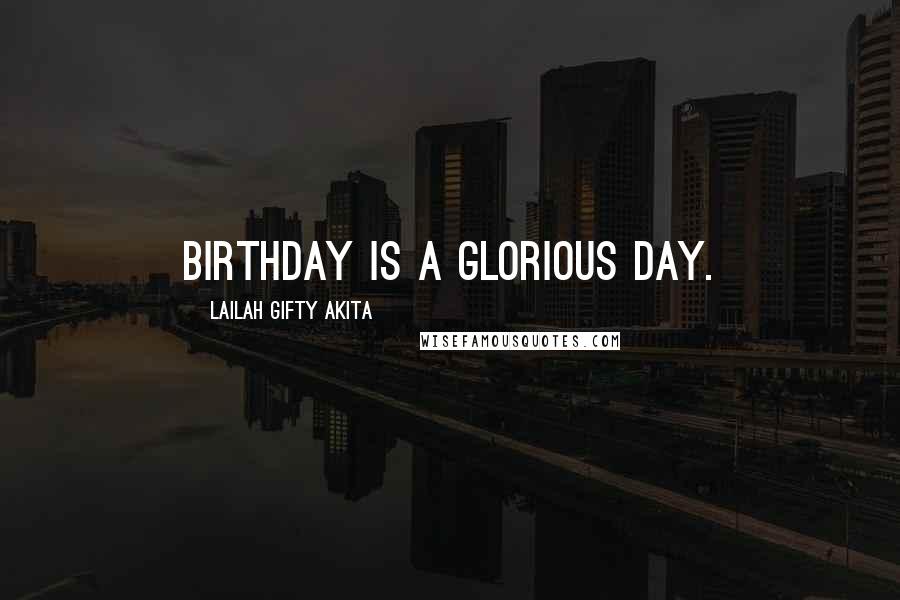 Lailah Gifty Akita Quotes: Birthday is a glorious day.