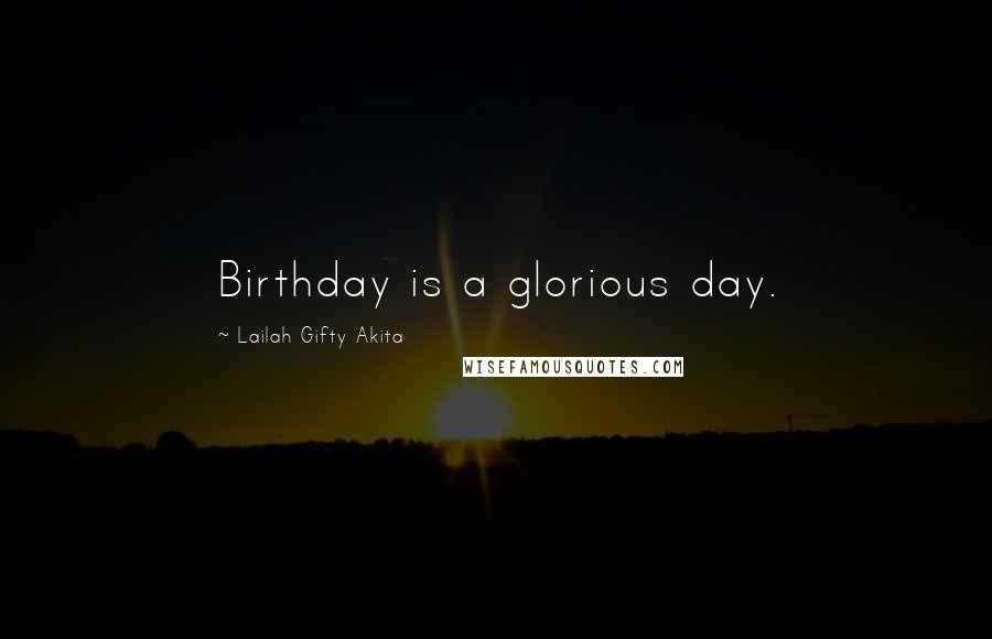 Lailah Gifty Akita Quotes: Birthday is a glorious day.