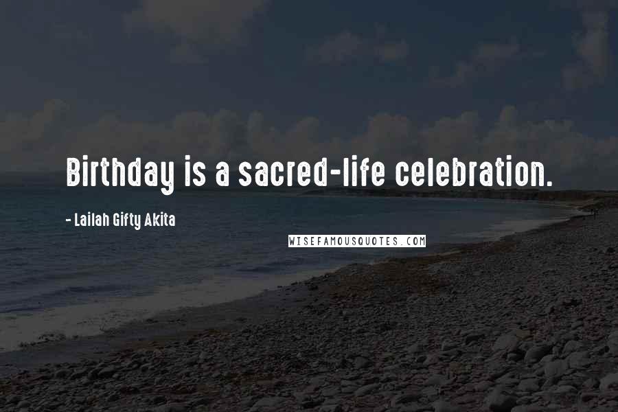 Lailah Gifty Akita Quotes: Birthday is a sacred-life celebration.