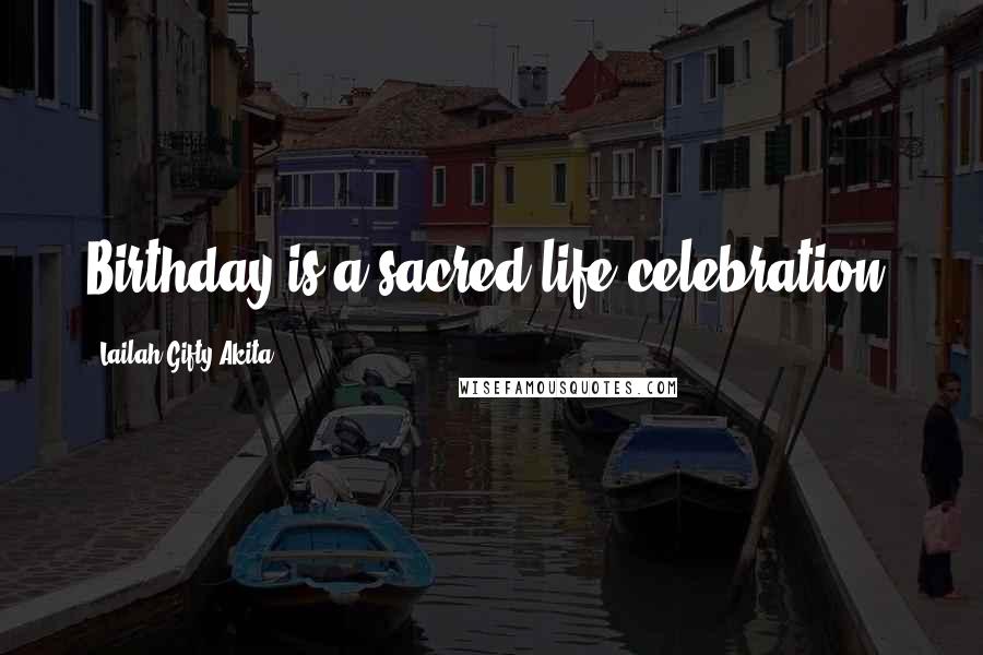 Lailah Gifty Akita Quotes: Birthday is a sacred-life celebration.
