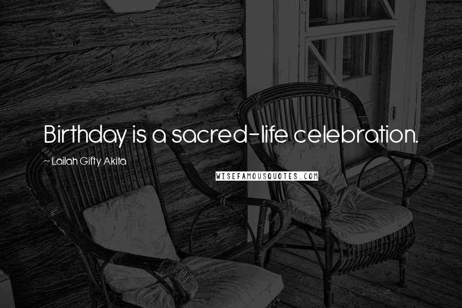 Lailah Gifty Akita Quotes: Birthday is a sacred-life celebration.