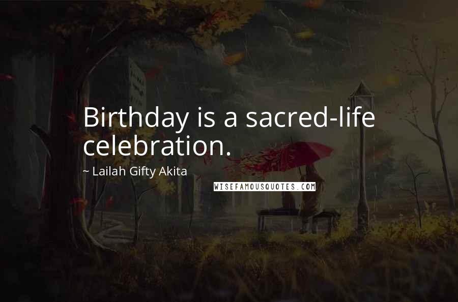 Lailah Gifty Akita Quotes: Birthday is a sacred-life celebration.