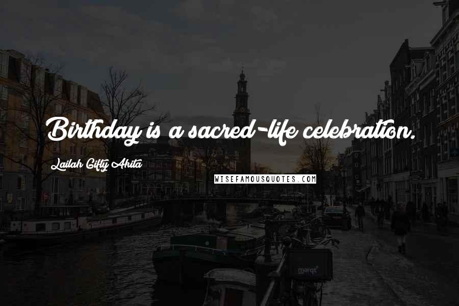 Lailah Gifty Akita Quotes: Birthday is a sacred-life celebration.
