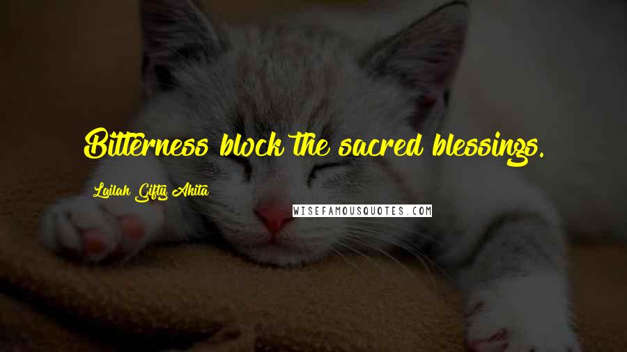 Lailah Gifty Akita Quotes: Bitterness block the sacred blessings.