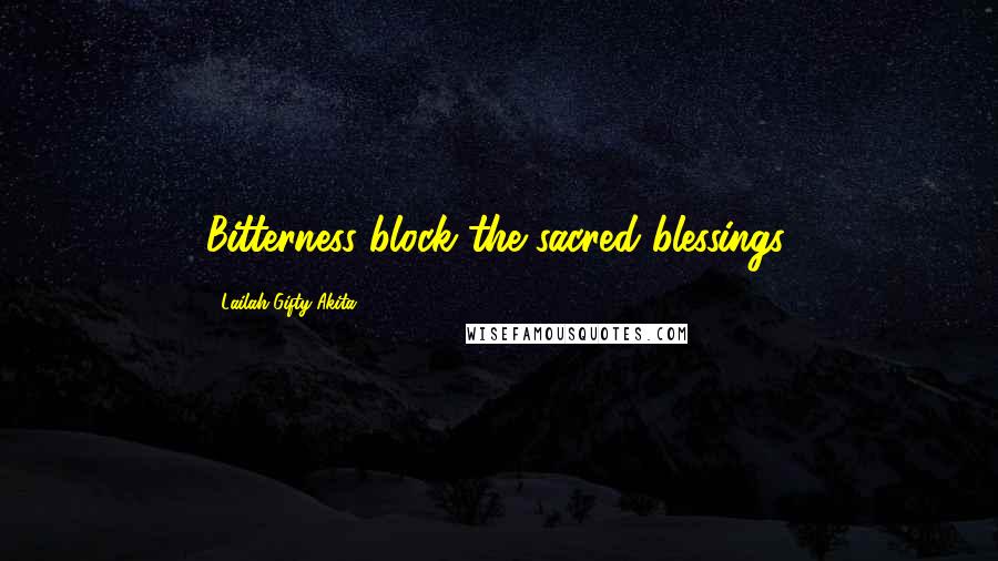 Lailah Gifty Akita Quotes: Bitterness block the sacred blessings.