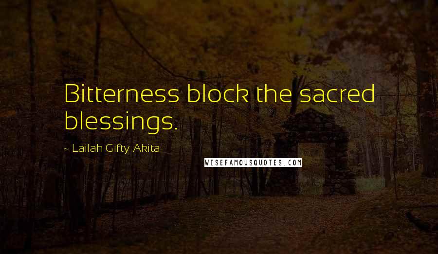 Lailah Gifty Akita Quotes: Bitterness block the sacred blessings.