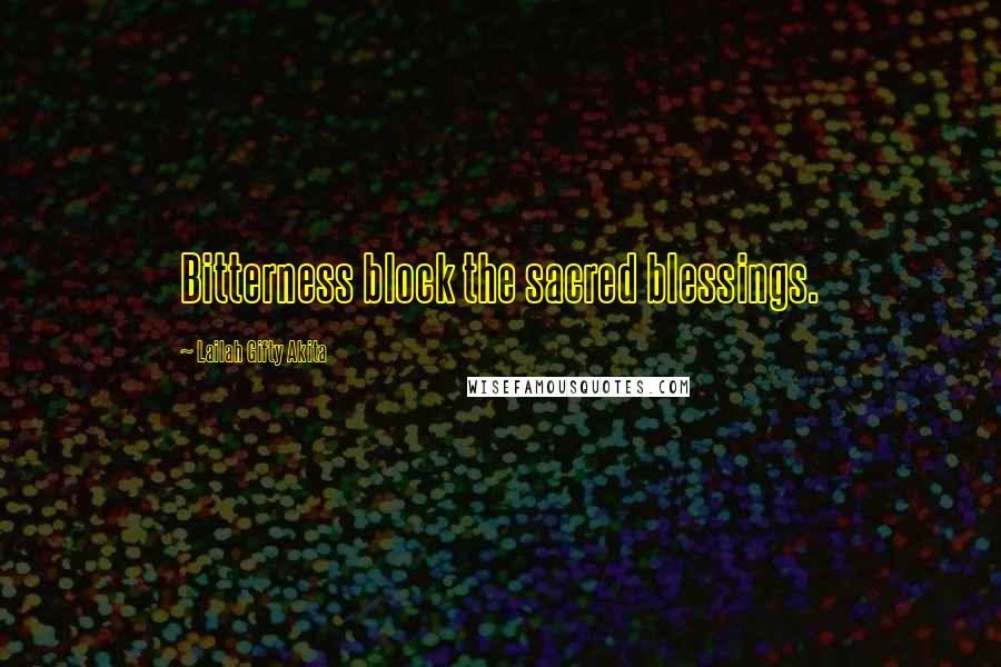 Lailah Gifty Akita Quotes: Bitterness block the sacred blessings.
