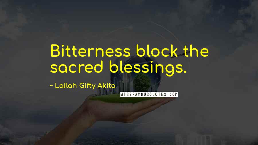 Lailah Gifty Akita Quotes: Bitterness block the sacred blessings.