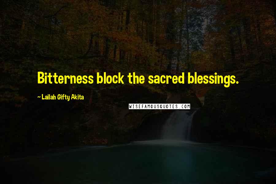 Lailah Gifty Akita Quotes: Bitterness block the sacred blessings.