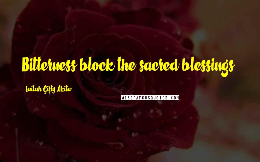 Lailah Gifty Akita Quotes: Bitterness block the sacred blessings.